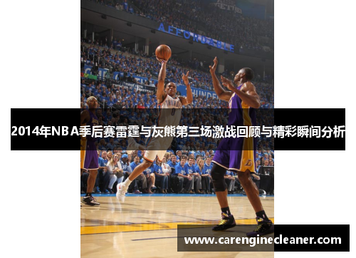 2014年NBA季后赛雷霆与灰熊第三场激战回顾与精彩瞬间分析