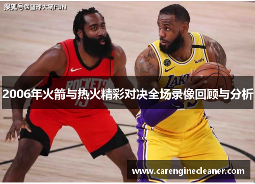 2006年火箭与热火精彩对决全场录像回顾与分析