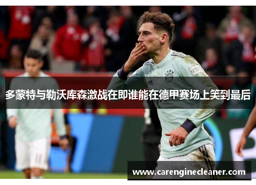 多蒙特与勒沃库森激战在即谁能在德甲赛场上笑到最后