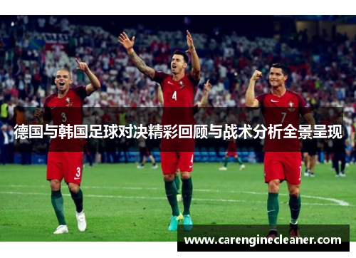 德国与韩国足球对决精彩回顾与战术分析全景呈现