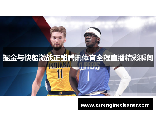 掘金与快船激战正酣腾讯体育全程直播精彩瞬间