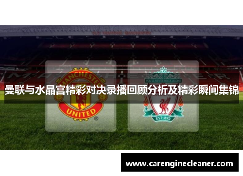 曼联与水晶宫精彩对决录播回顾分析及精彩瞬间集锦
