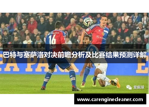 巴特与塞萨洛对决前瞻分析及比赛结果预测详解