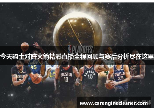 今天骑士对阵火箭精彩直播全程回顾与赛后分析尽在这里