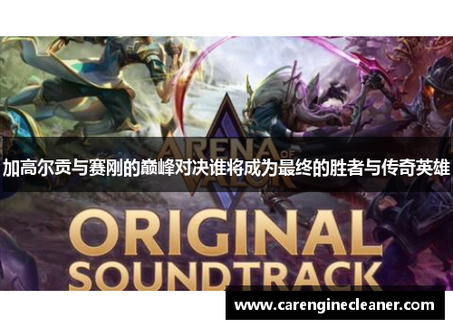加高尔贡与赛刚的巅峰对决谁将成为最终的胜者与传奇英雄