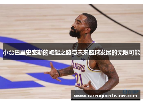 小贾巴里史密斯的崛起之路与未来篮球发展的无限可能
