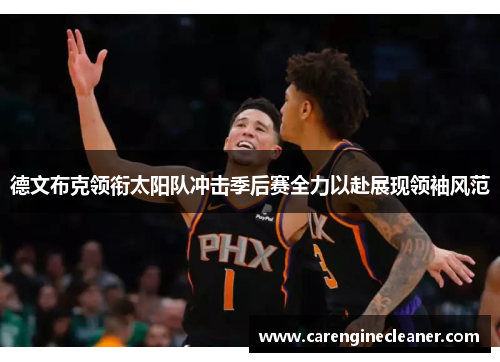 德文布克领衔太阳队冲击季后赛全力以赴展现领袖风范