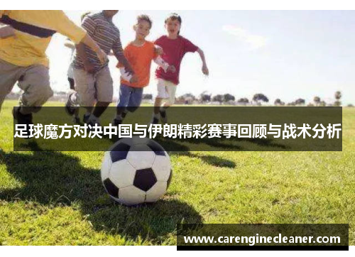 足球魔方对决中国与伊朗精彩赛事回顾与战术分析