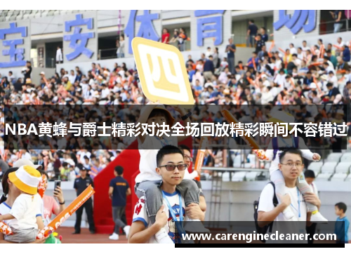 NBA黄蜂与爵士精彩对决全场回放精彩瞬间不容错过