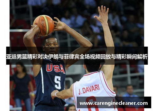 亚运男篮精彩对决伊朗与菲律宾全场视频回放与精彩瞬间解析