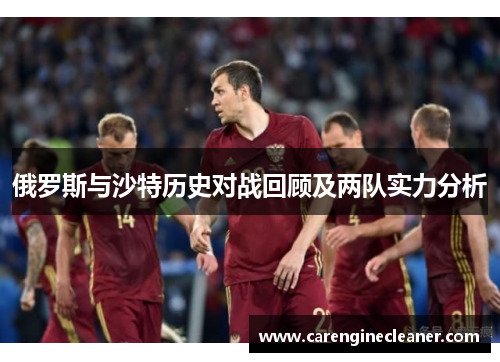 俄罗斯与沙特历史对战回顾及两队实力分析
